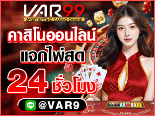 VAR99 คาสิโนออนไลน์ แจกไพ่สด 24 ชั่วโมง